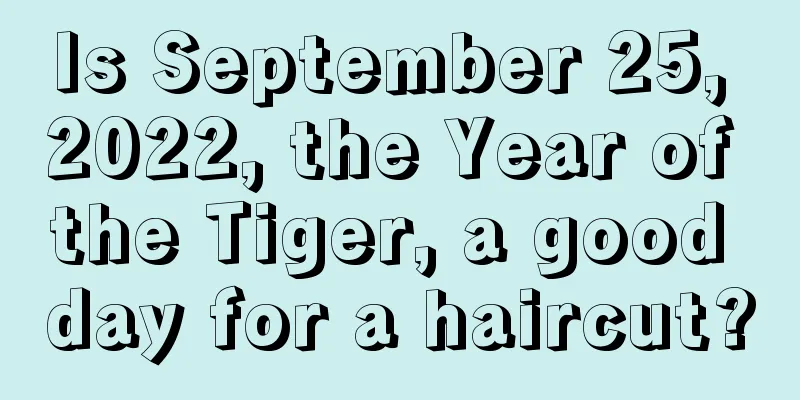 Is September 25, 2022, the Year of the Tiger, a good day for a haircut?