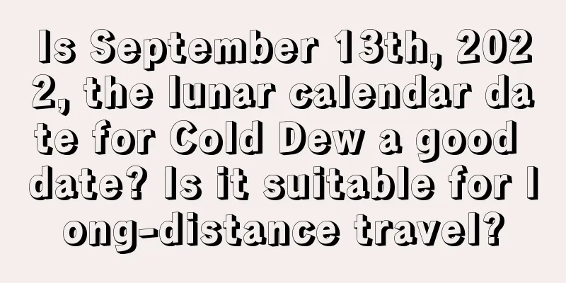 Is September 13th, 2022, the lunar calendar date for Cold Dew a good date? Is it suitable for long-distance travel?