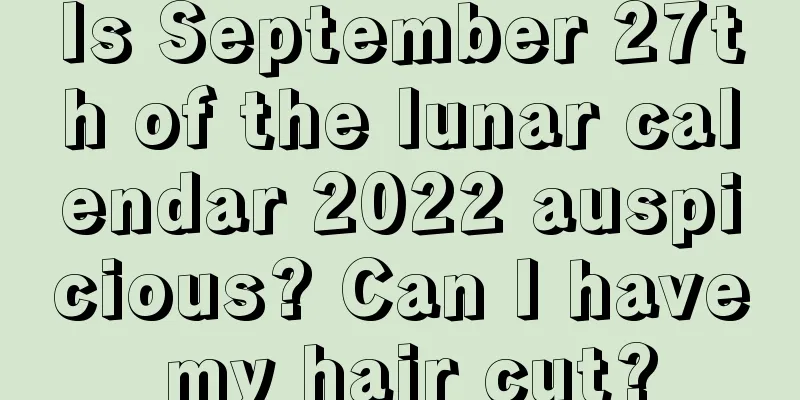 Is September 27th of the lunar calendar 2022 auspicious? Can I have my hair cut?