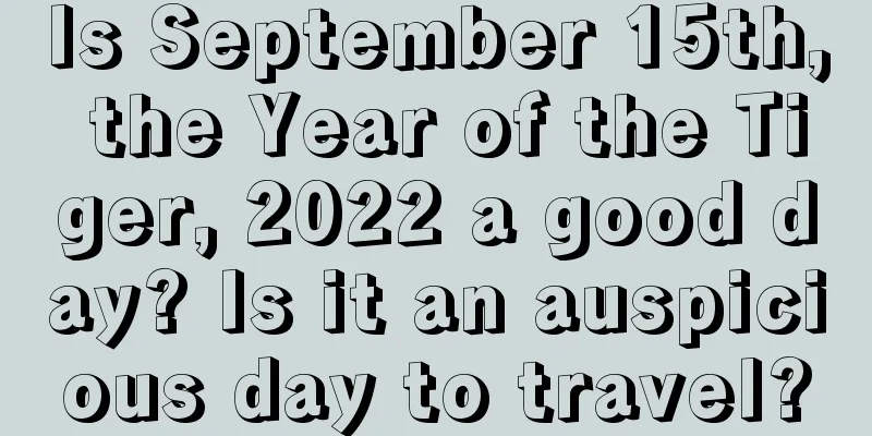Is September 15th, the Year of the Tiger, 2022 a good day? Is it an auspicious day to travel?