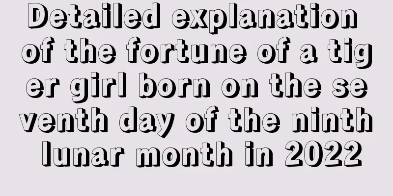 Detailed explanation of the fortune of a tiger girl born on the seventh day of the ninth lunar month in 2022
