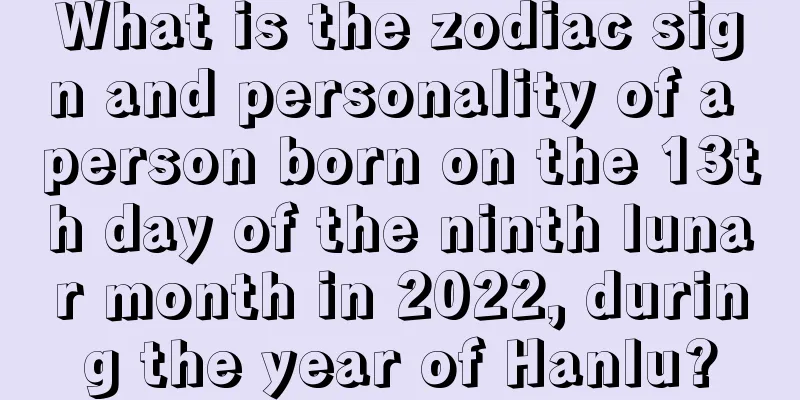 What is the zodiac sign and personality of a person born on the 13th day of the ninth lunar month in 2022, during the year of Hanlu?