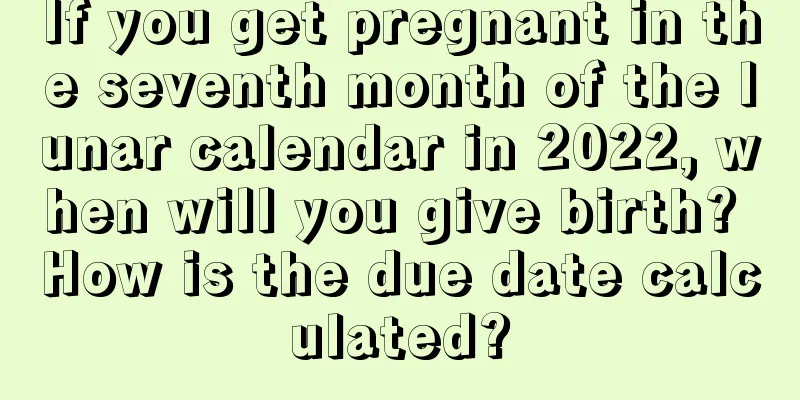 If you get pregnant in the seventh month of the lunar calendar in 2022, when will you give birth? How is the due date calculated?
