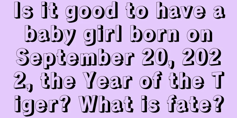 Is it good to have a baby girl born on September 20, 2022, the Year of the Tiger? What is fate?