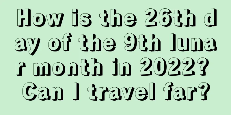 How is the 26th day of the 9th lunar month in 2022? Can I travel far?