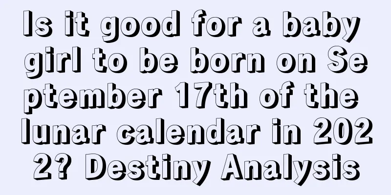 Is it good for a baby girl to be born on September 17th of the lunar calendar in 2022? Destiny Analysis