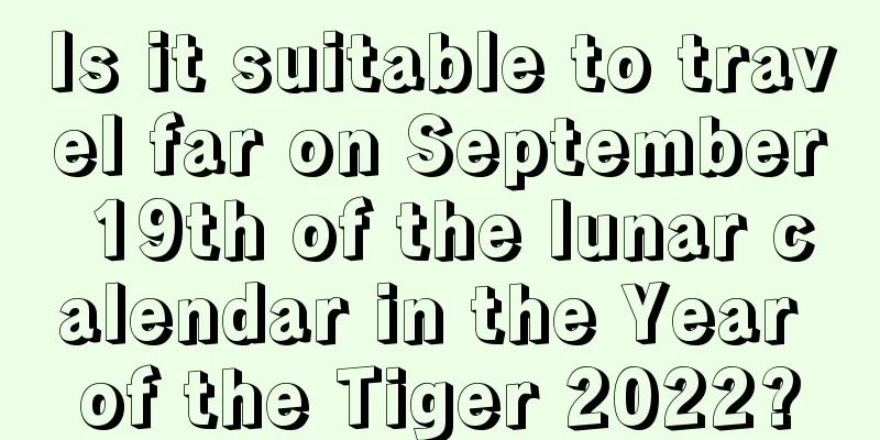 Is it suitable to travel far on September 19th of the lunar calendar in the Year of the Tiger 2022?