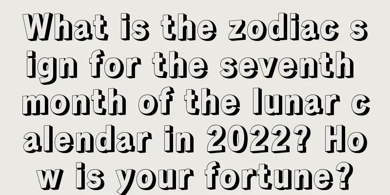 What is the zodiac sign for the seventh month of the lunar calendar in 2022? How is your fortune?