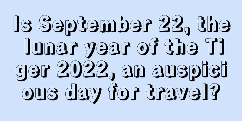 Is September 22, the lunar year of the Tiger 2022, an auspicious day for travel?