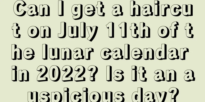 Can I get a haircut on July 11th of the lunar calendar in 2022? Is it an auspicious day?