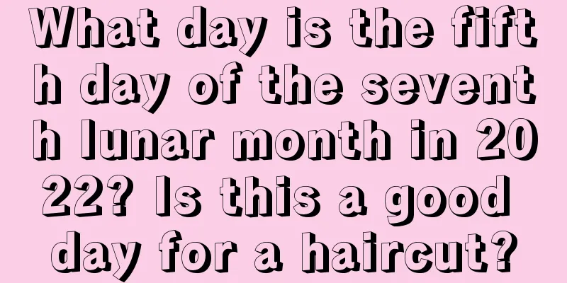 What day is the fifth day of the seventh lunar month in 2022? Is this a good day for a haircut?