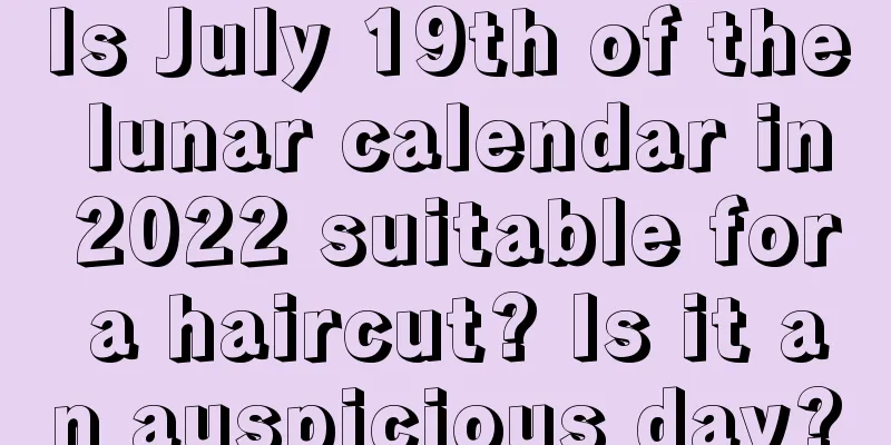 Is July 19th of the lunar calendar in 2022 suitable for a haircut? Is it an auspicious day?