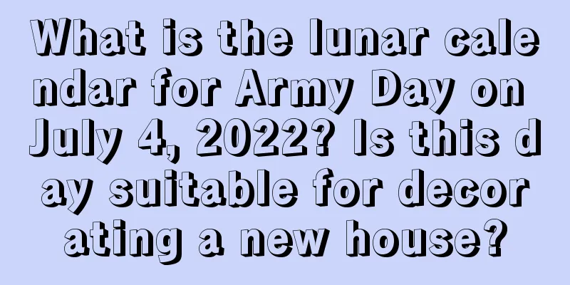 What is the lunar calendar for Army Day on July 4, 2022? Is this day suitable for decorating a new house?