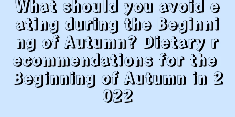 What should you avoid eating during the Beginning of Autumn? Dietary recommendations for the Beginning of Autumn in 2022