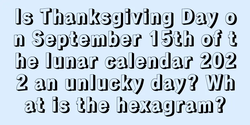 Is Thanksgiving Day on September 15th of the lunar calendar 2022 an unlucky day? What is the hexagram?