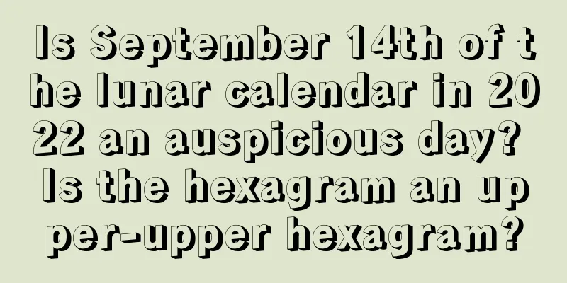 Is September 14th of the lunar calendar in 2022 an auspicious day? Is the hexagram an upper-upper hexagram?