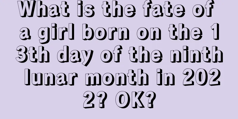 What is the fate of a girl born on the 13th day of the ninth lunar month in 2022? OK?
