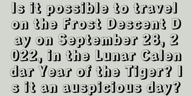 Is it possible to travel on the Frost Descent Day on September 28, 2022, in the Lunar Calendar Year of the Tiger? Is it an auspicious day?