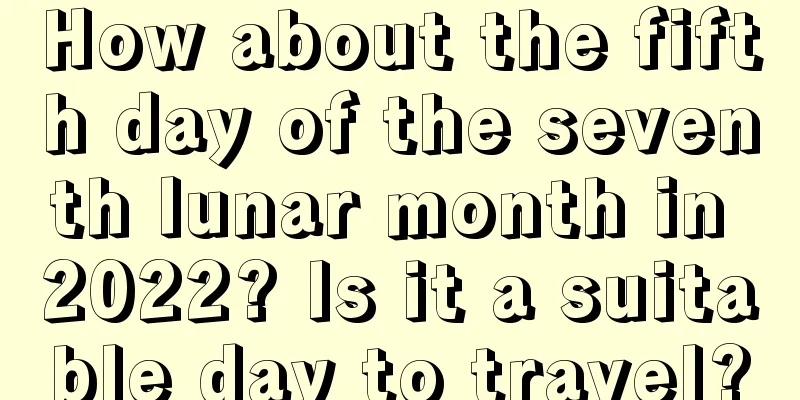 How about the fifth day of the seventh lunar month in 2022? Is it a suitable day to travel?