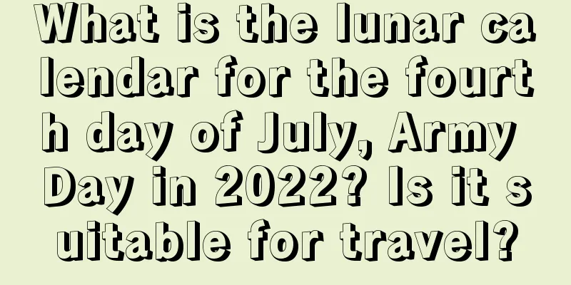 What is the lunar calendar for the fourth day of July, Army Day in 2022? Is it suitable for travel?