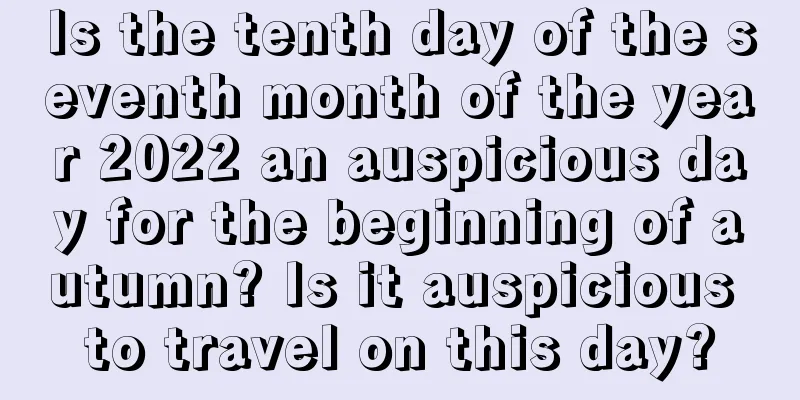 Is the tenth day of the seventh month of the year 2022 an auspicious day for the beginning of autumn? Is it auspicious to travel on this day?
