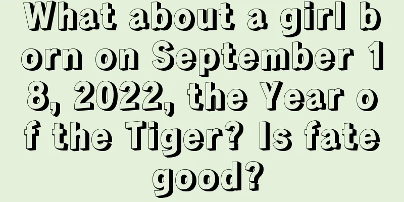 What about a girl born on September 18, 2022, the Year of the Tiger? Is fate good?