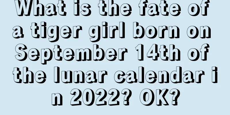 What is the fate of a tiger girl born on September 14th of the lunar calendar in 2022? OK?