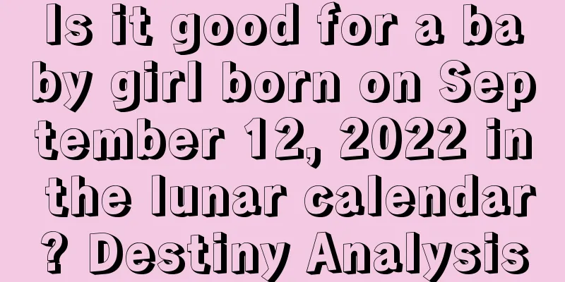 Is it good for a baby girl born on September 12, 2022 in the lunar calendar? Destiny Analysis