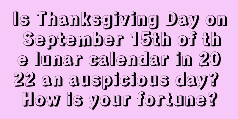Is Thanksgiving Day on September 15th of the lunar calendar in 2022 an auspicious day? How is your fortune?
