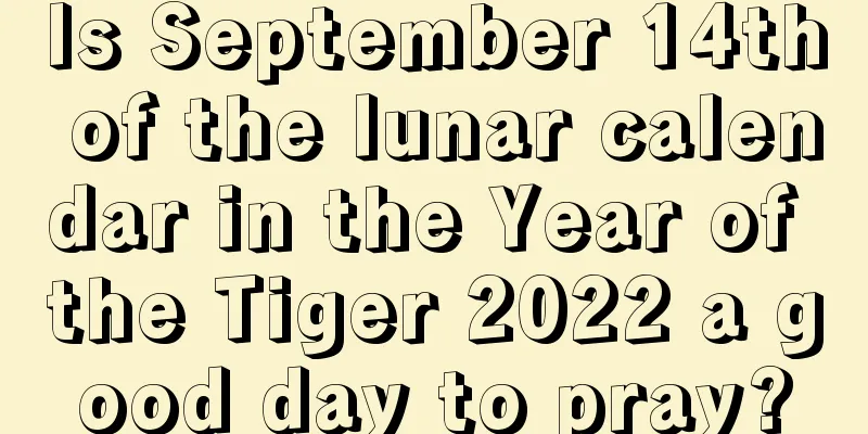 Is September 14th of the lunar calendar in the Year of the Tiger 2022 a good day to pray?