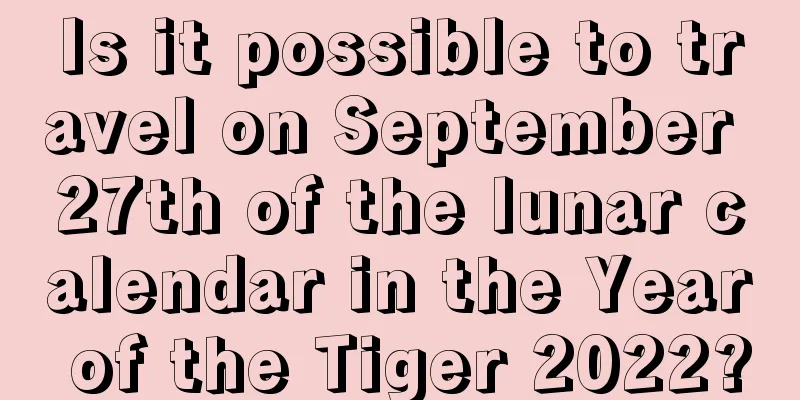 Is it possible to travel on September 27th of the lunar calendar in the Year of the Tiger 2022?