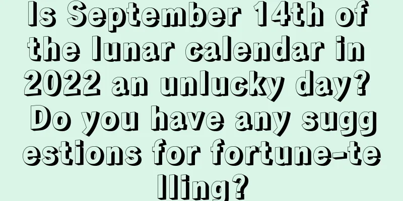 Is September 14th of the lunar calendar in 2022 an unlucky day? Do you have any suggestions for fortune-telling?