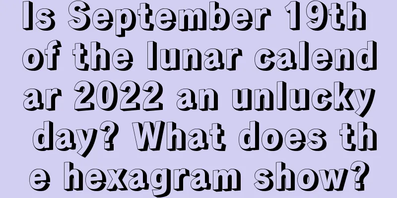Is September 19th of the lunar calendar 2022 an unlucky day? What does the hexagram show?