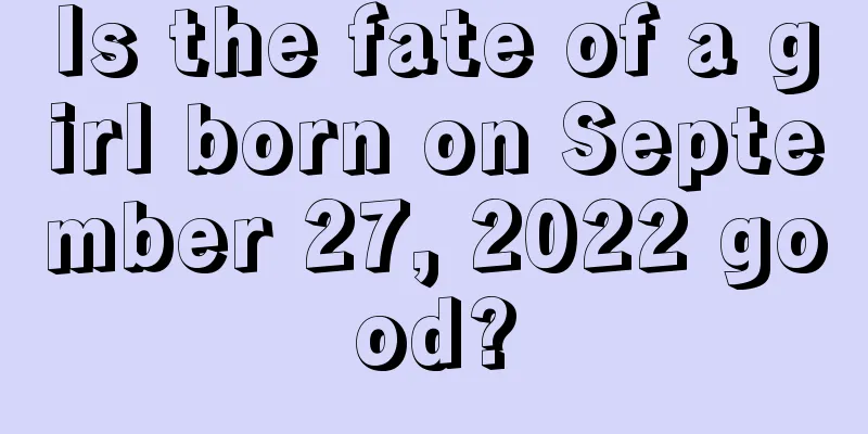 Is the fate of a girl born on September 27, 2022 good?