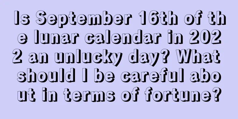 Is September 16th of the lunar calendar in 2022 an unlucky day? What should I be careful about in terms of fortune?