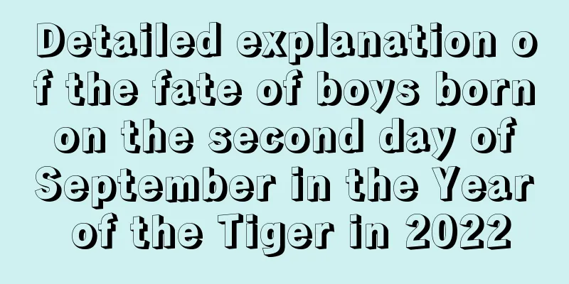 Detailed explanation of the fate of boys born on the second day of September in the Year of the Tiger in 2022