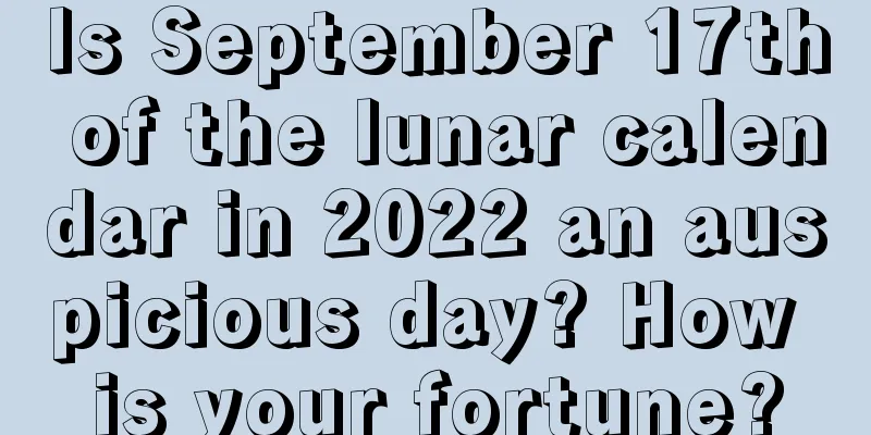 Is September 17th of the lunar calendar in 2022 an auspicious day? How is your fortune?