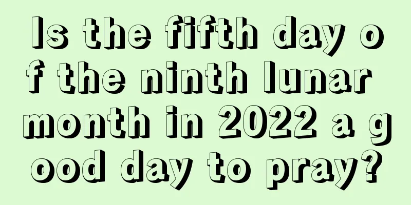 Is the fifth day of the ninth lunar month in 2022 a good day to pray?
