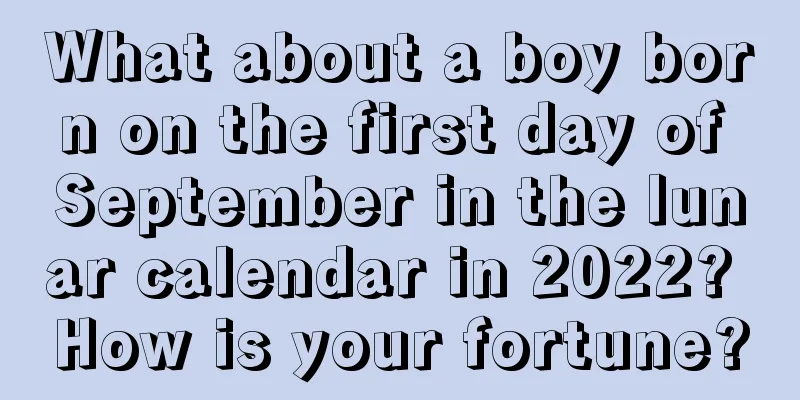 What about a boy born on the first day of September in the lunar calendar in 2022? How is your fortune?