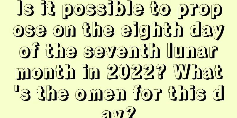 Is it possible to propose on the eighth day of the seventh lunar month in 2022? What's the omen for this day?