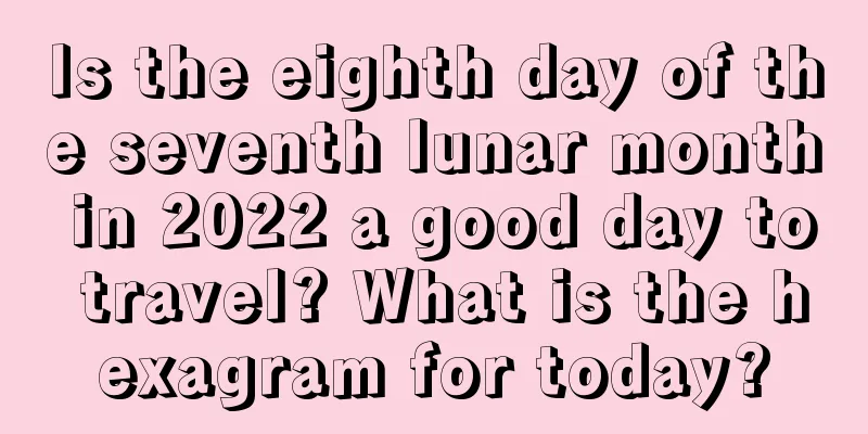 Is the eighth day of the seventh lunar month in 2022 a good day to travel? What is the hexagram for today?