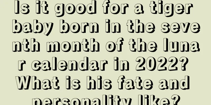 Is it good for a tiger baby born in the seventh month of the lunar calendar in 2022? What is his fate and personality like?
