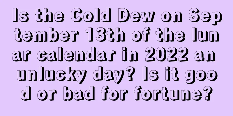 Is the Cold Dew on September 13th of the lunar calendar in 2022 an unlucky day? Is it good or bad for fortune?