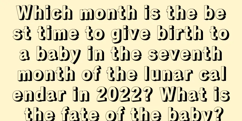 Which month is the best time to give birth to a baby in the seventh month of the lunar calendar in 2022? What is the fate of the baby?