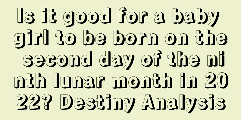 Is it good for a baby girl to be born on the second day of the ninth lunar month in 2022? Destiny Analysis