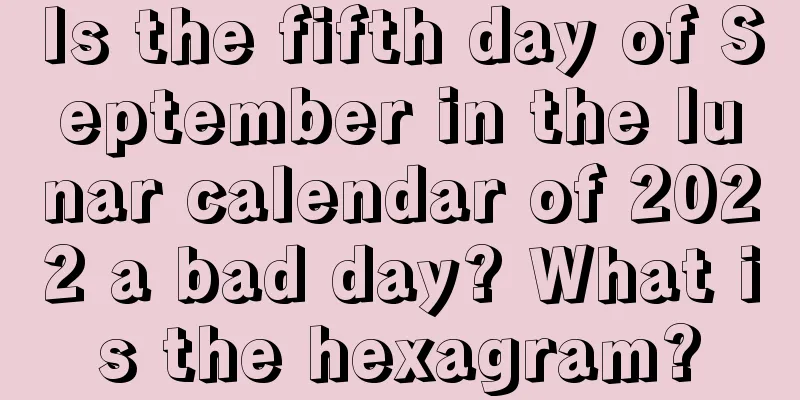 Is the fifth day of September in the lunar calendar of 2022 a bad day? What is the hexagram?