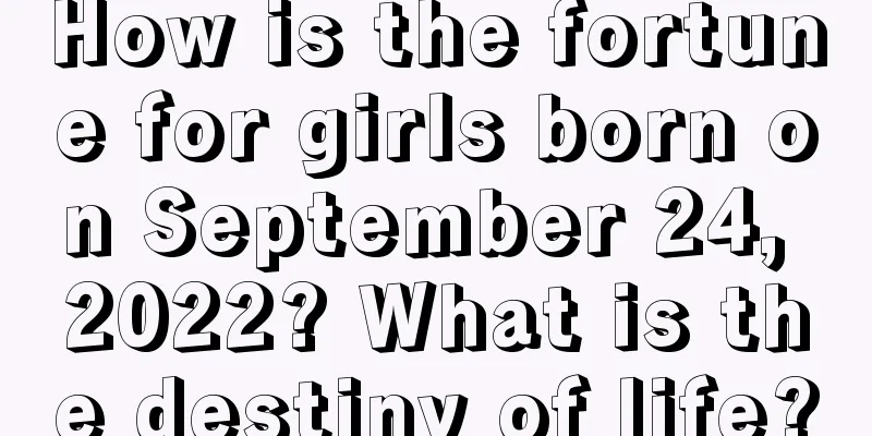 How is the fortune for girls born on September 24, 2022? What is the destiny of life?