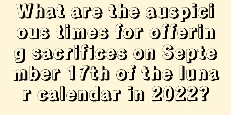 What are the auspicious times for offering sacrifices on September 17th of the lunar calendar in 2022?