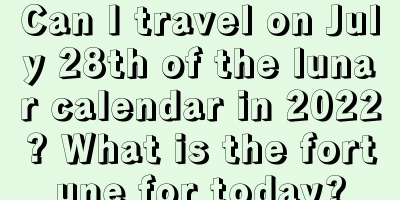 Can I travel on July 28th of the lunar calendar in 2022? What is the fortune for today?