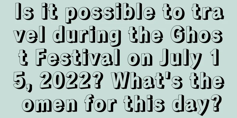 Is it possible to travel during the Ghost Festival on July 15, 2022? What's the omen for this day?